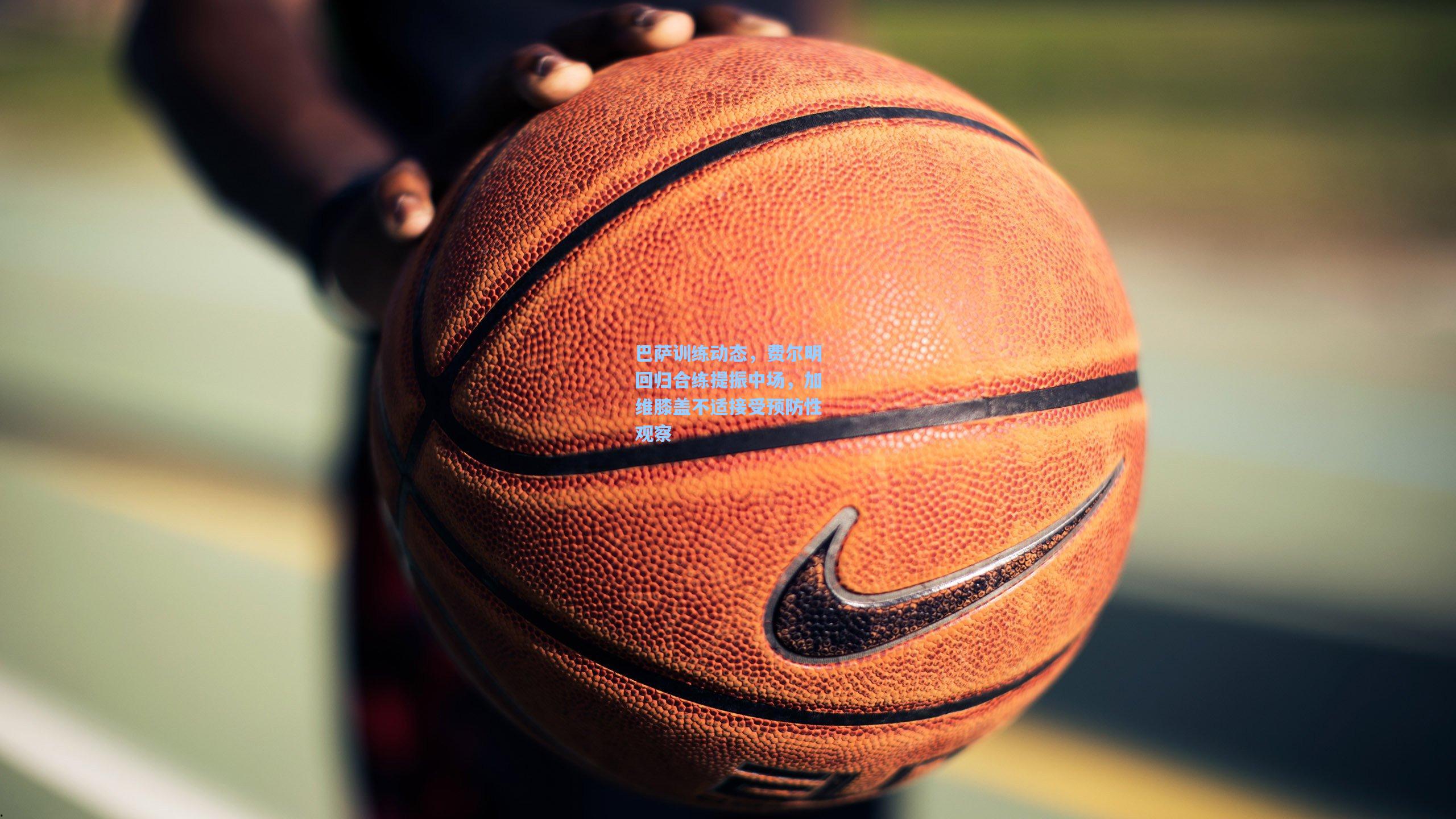 巴萨训练动态，费尔明回归合练提振中场，加维膝盖不适接受预防性观察