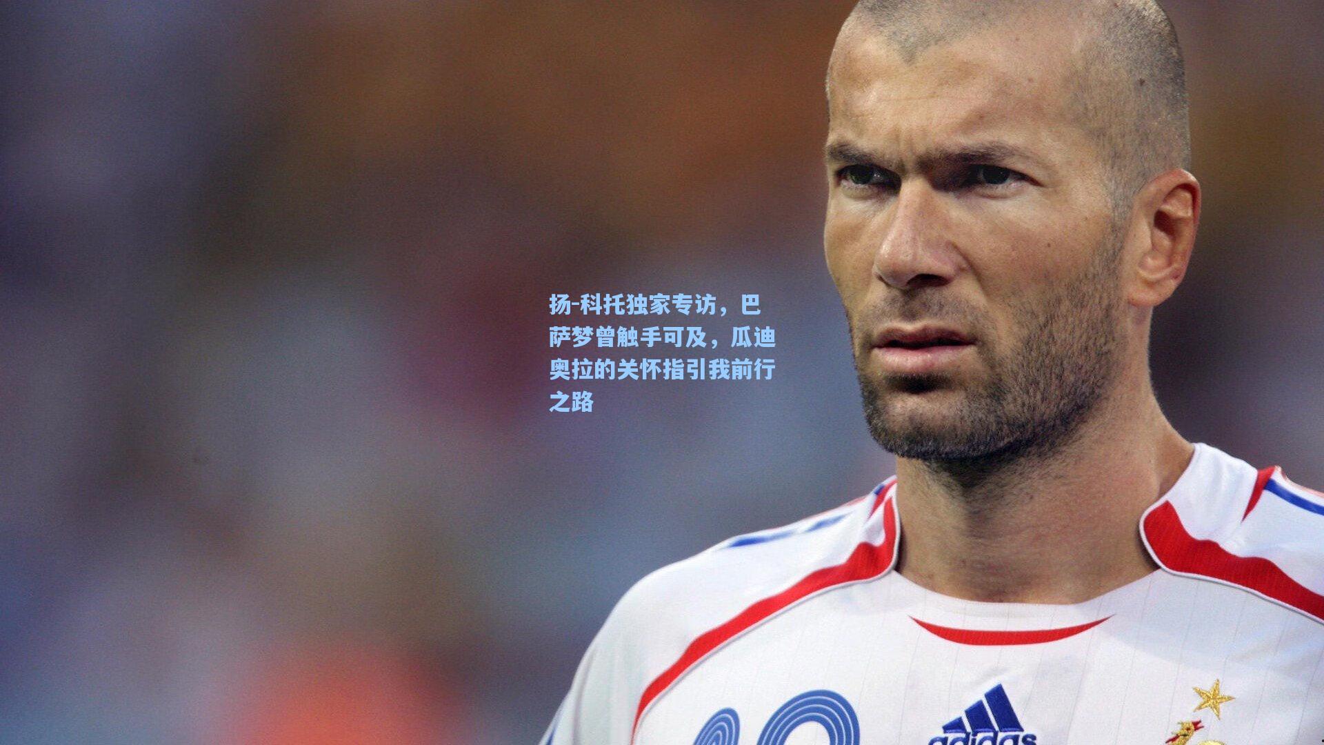 扬-科托独家专访,巴萨梦曾触手可及,瓜迪奥拉的关怀指引我前行之路