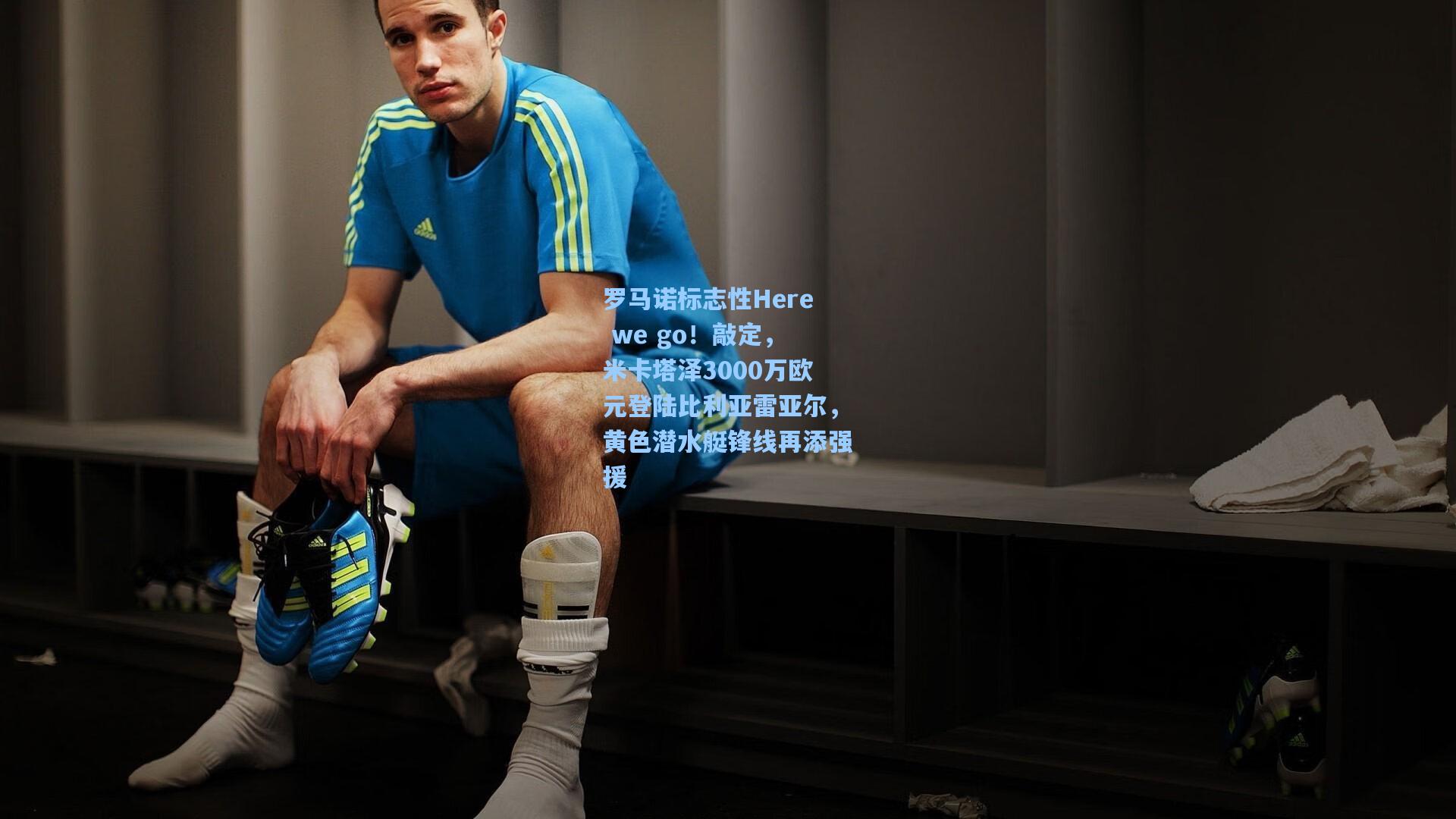 罗马诺标志性Here we go!敲定,米卡塔泽3000万欧元登陆比利亚雷亚尔,黄色潜水艇锋线再添强援