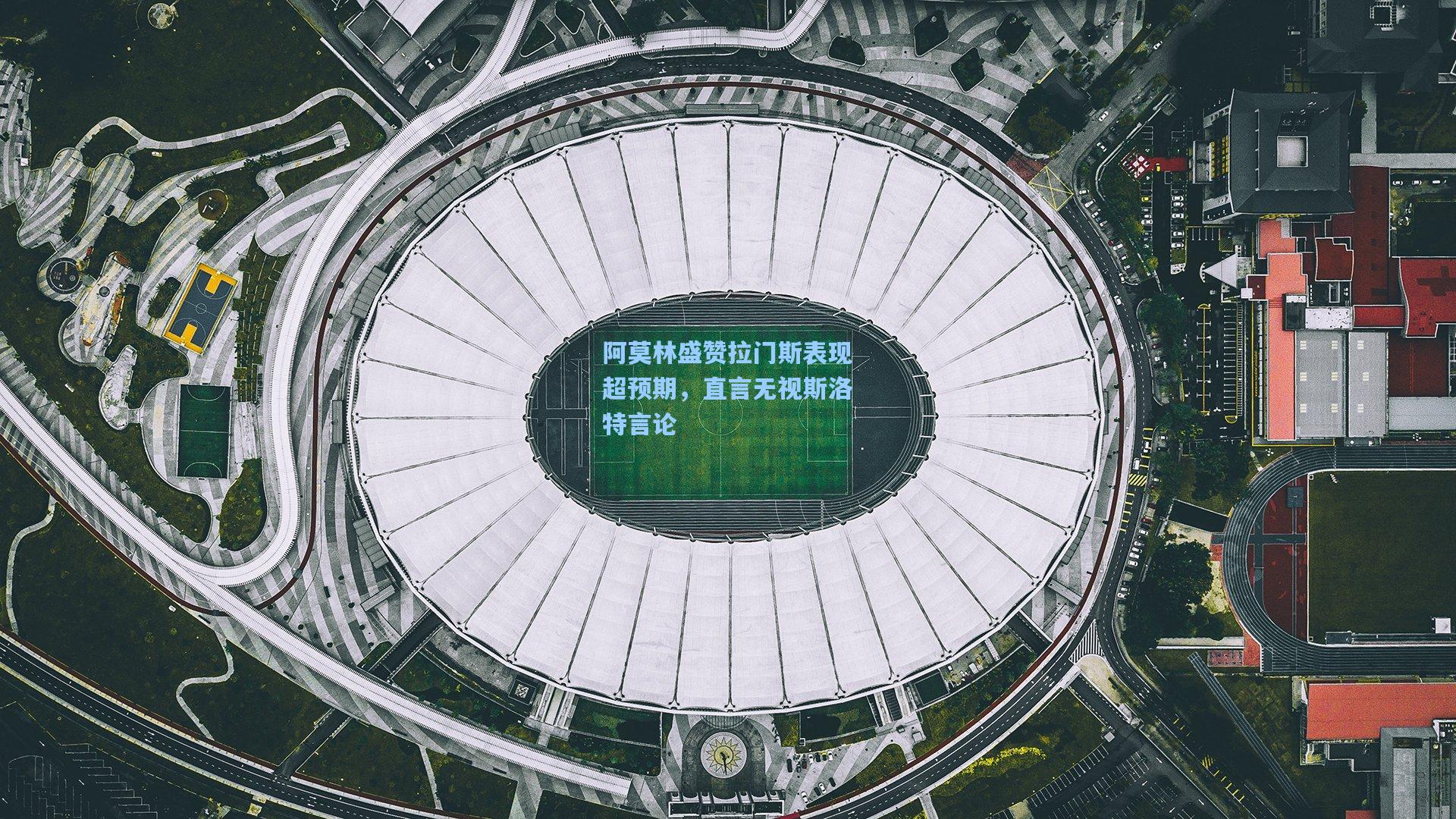 阿莫林盛赞拉门斯表现超预期，直言无视斯洛特言论