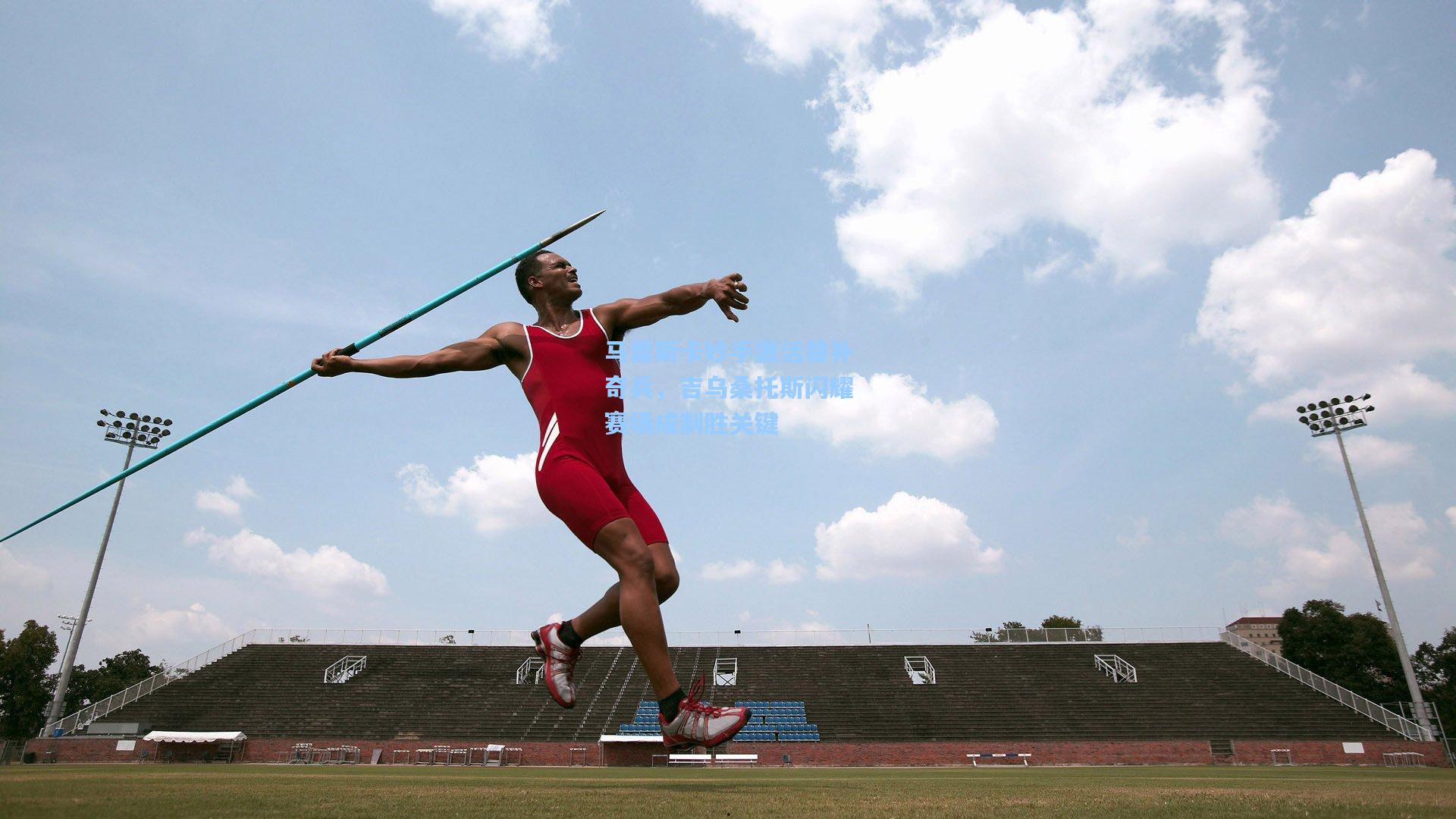 马雷斯卡妙手激活替补奇兵，吉乌桑托斯闪耀赛场成制胜关键