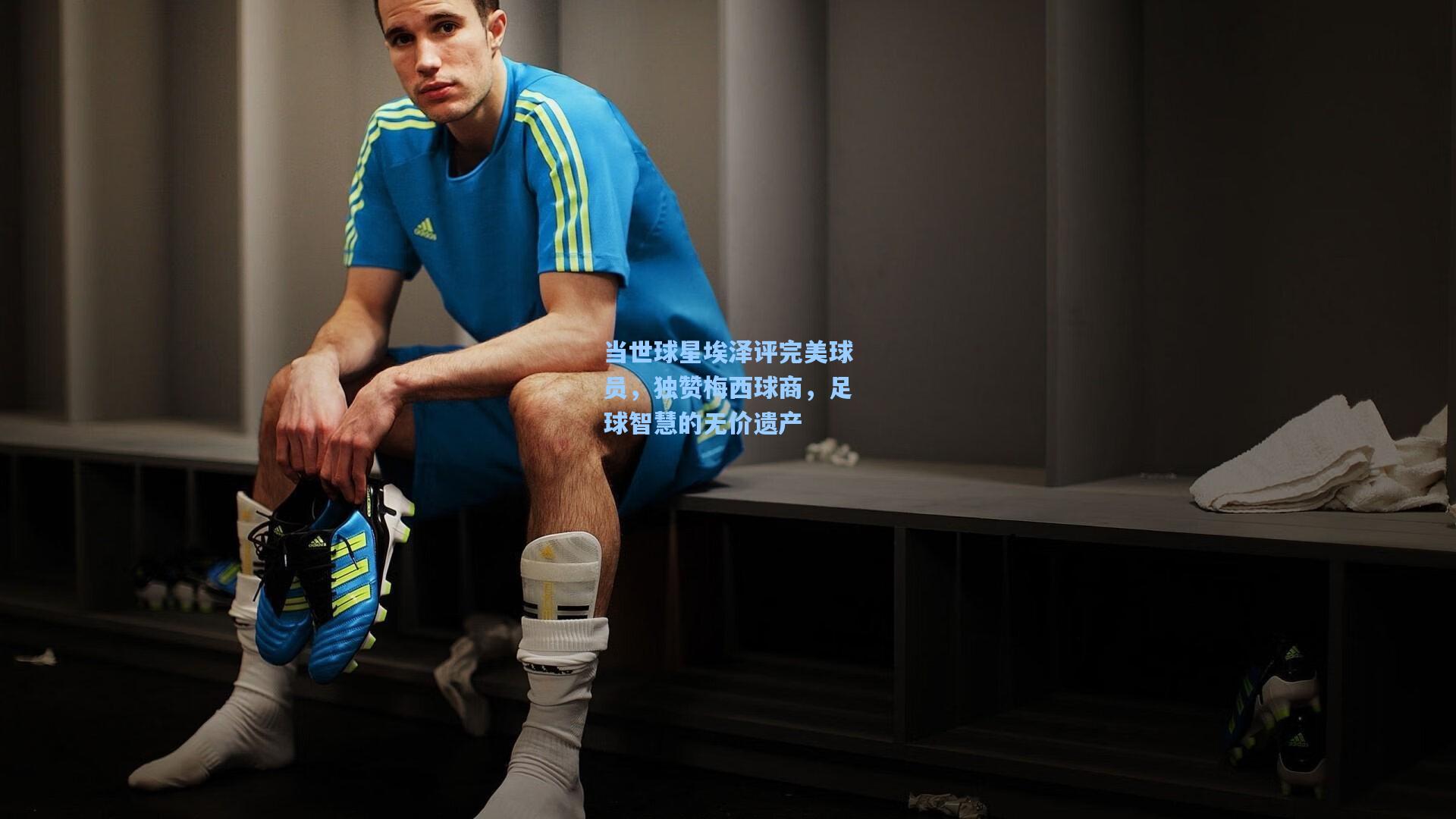 当世球星埃泽评完美球员，独赞梅西球商，足球智慧的无价遗产