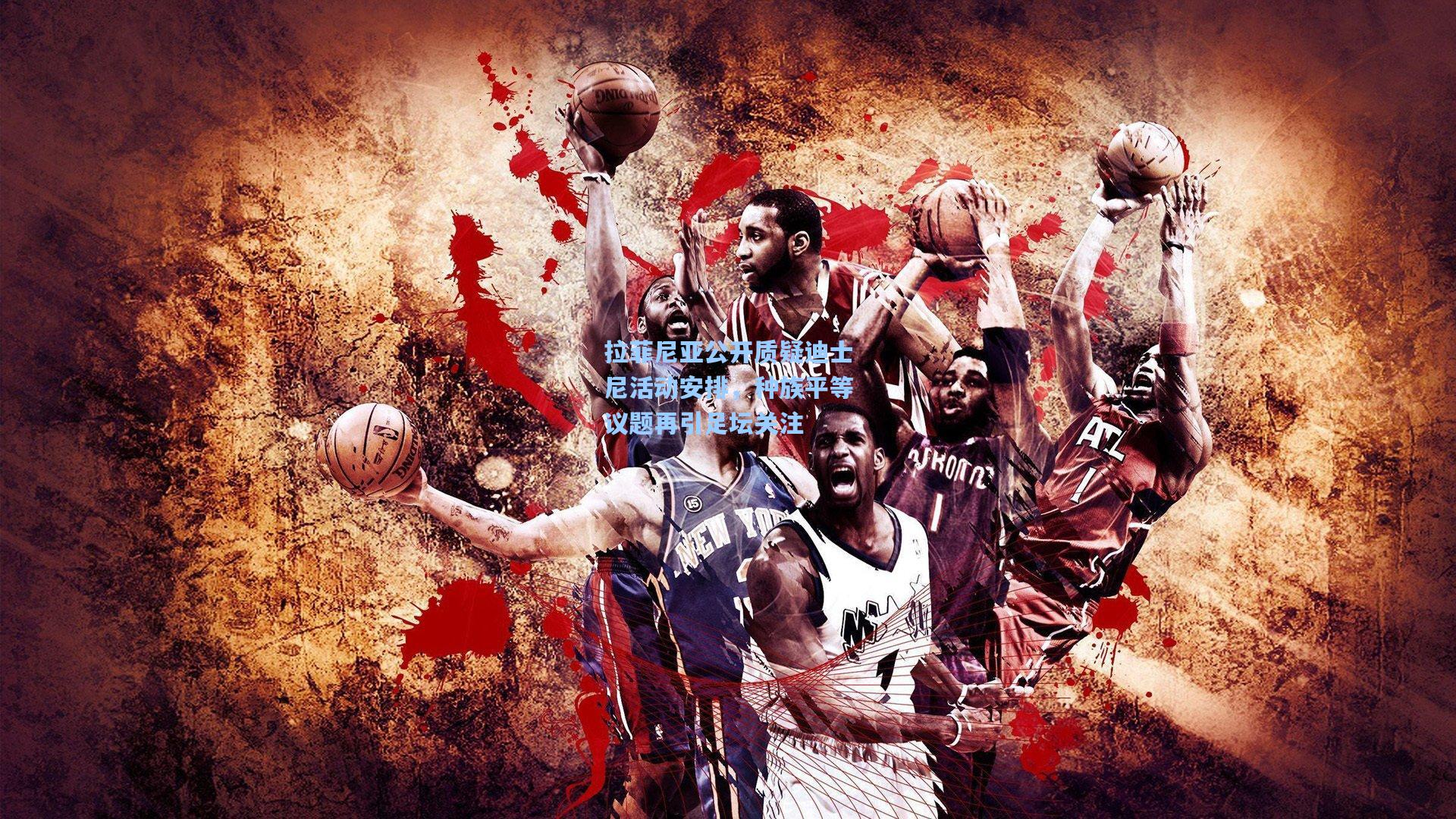 拉菲尼亚公开质疑迪士尼活动安排,种族平等议题再引足坛关注