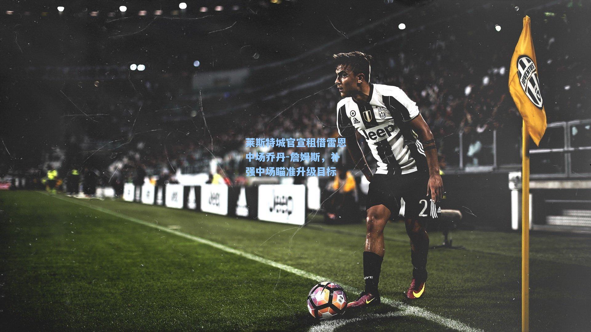 莱斯特城官宣租借雷恩中场乔丹-詹姆斯，补强中场瞄准升级目标