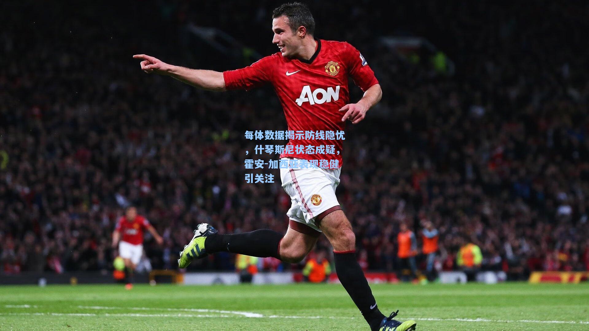 每体数据揭示防线隐忧，什琴斯尼状态成疑，霍安-加西亚表现稳健引关注
