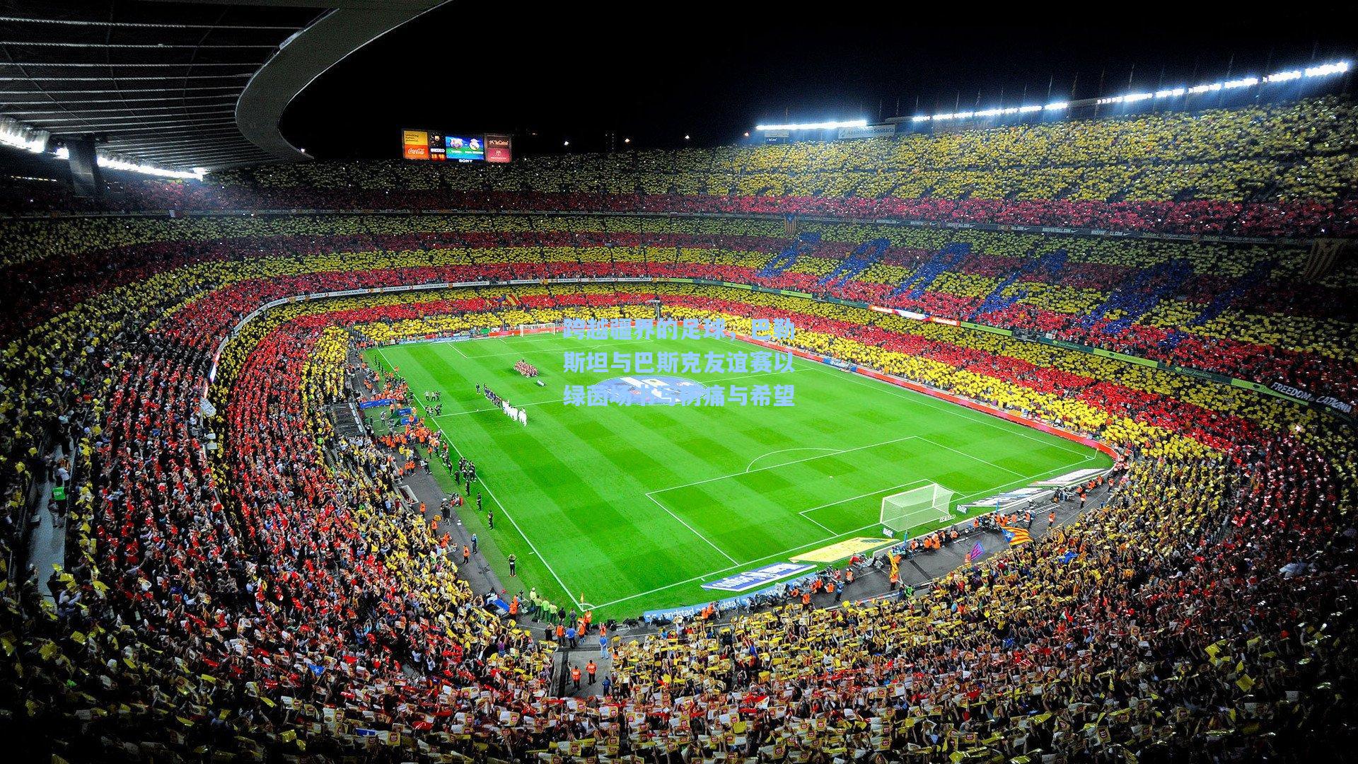 跨越疆界的足球，巴勒斯坦与巴斯克友谊赛以绿茵场书写伤痛与希望