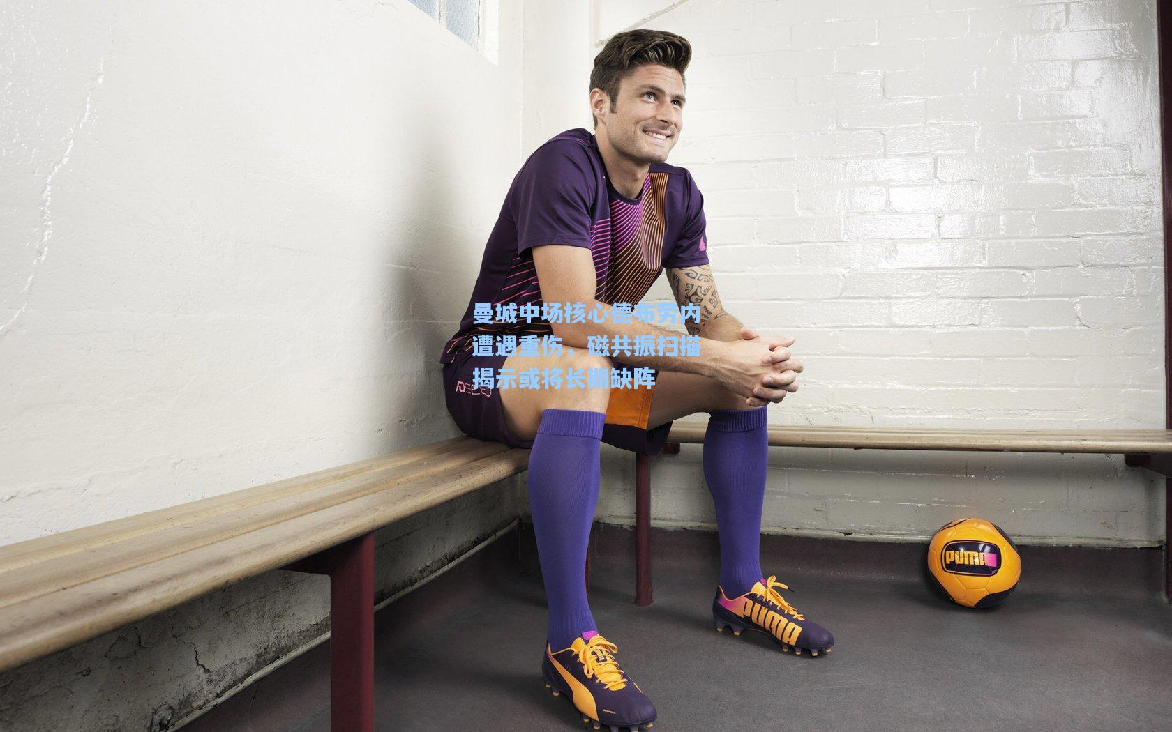 曼城中场核心德布劳内遭遇重伤，磁共振扫描揭示或将长期缺阵