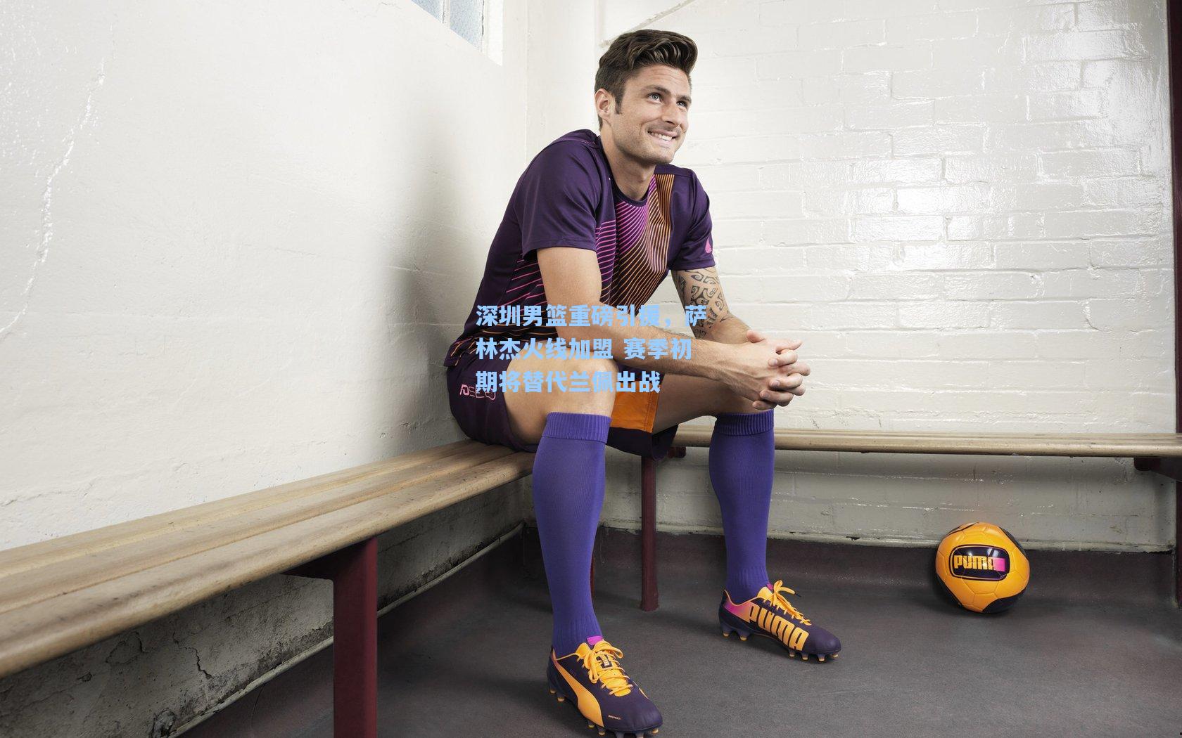 深圳男篮重磅引援，萨林杰火线加盟 赛季初期将替代兰佩出战