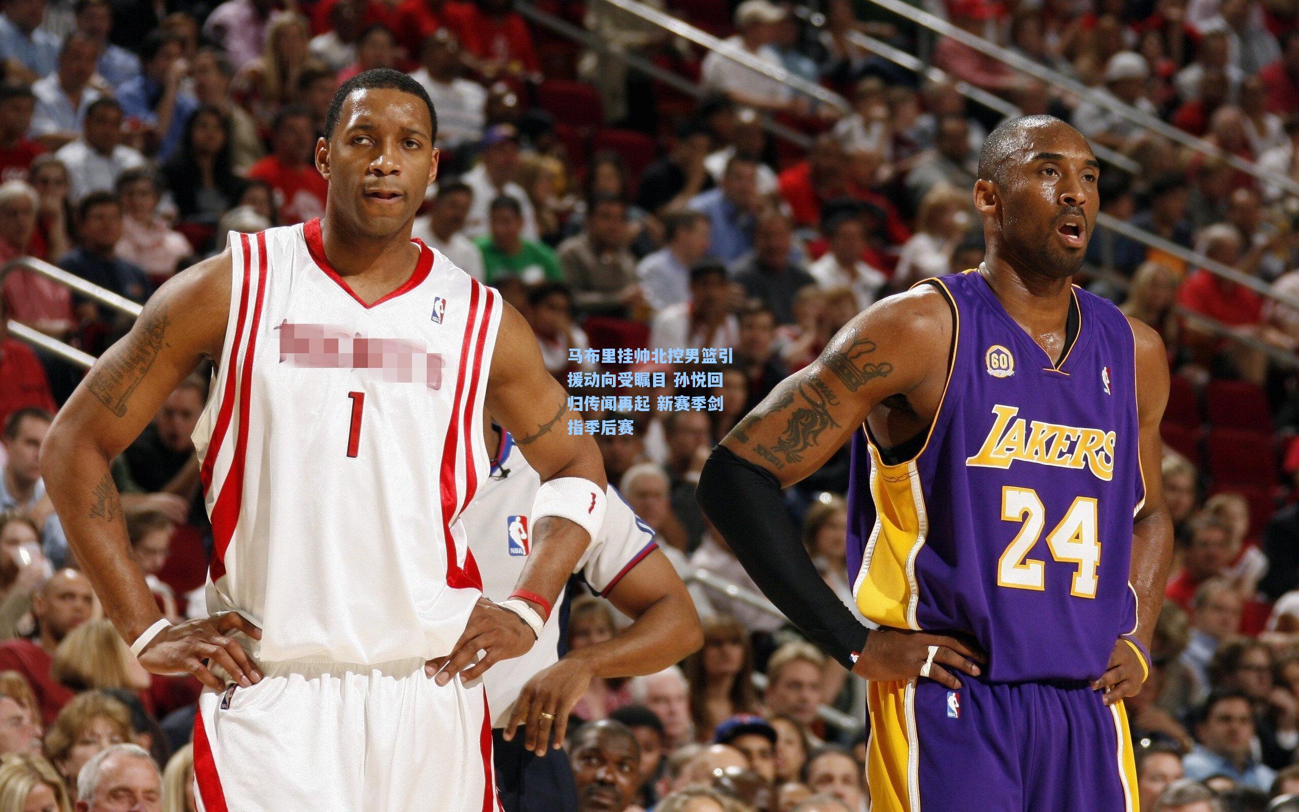 马布里挂帅北控男篮引援动向受瞩目 孙悦回归传闻再起 新赛季剑指季后赛