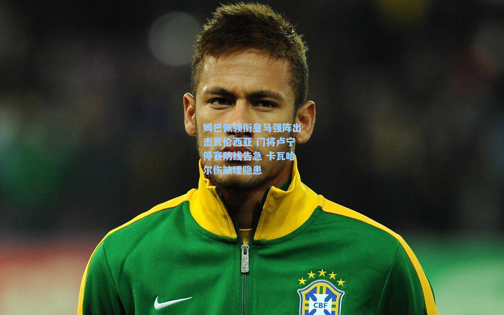 姆巴佩领衔皇马强阵出击瓦伦西亚 门将卢宁停赛防线告急 卡瓦哈尔伤缺埋隐患