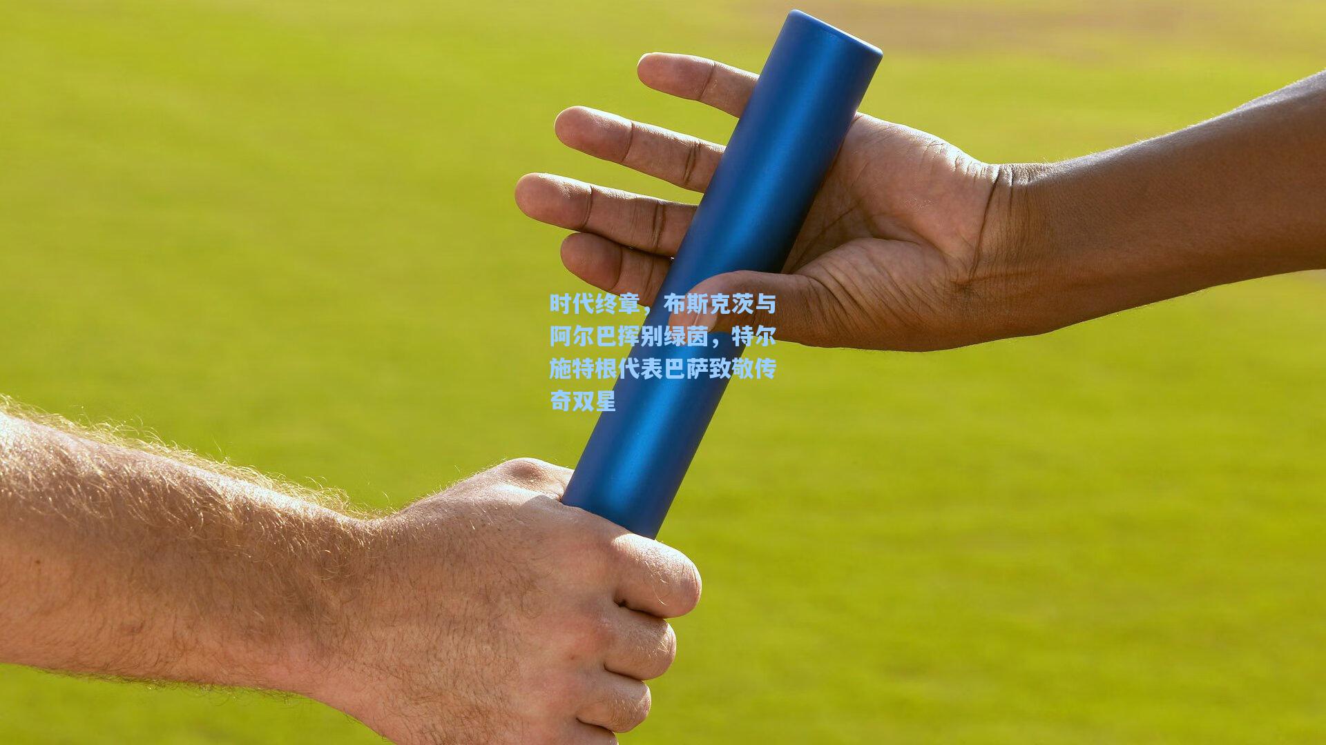 时代终章，布斯克茨与阿尔巴挥别绿茵，特尔施特根代表巴萨致敬传奇双星