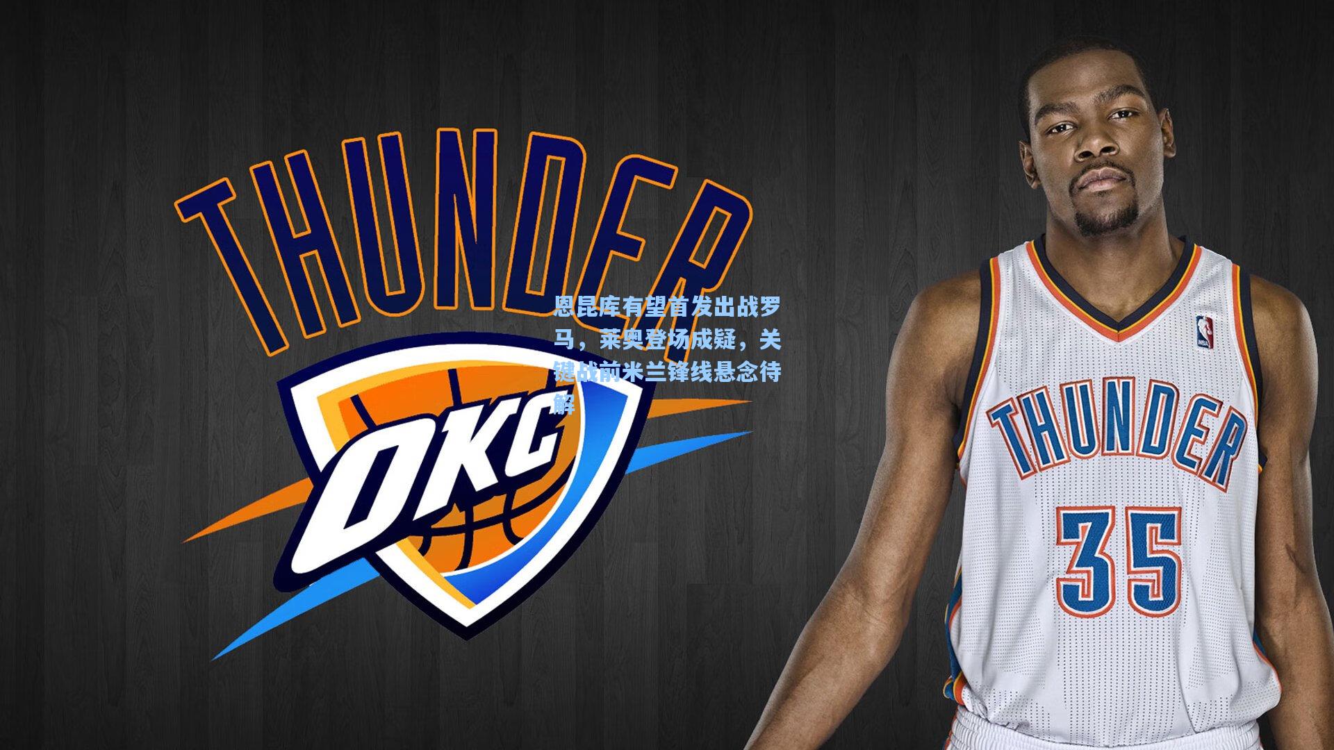 恩昆库有望首发出战罗马，莱奥登场成疑，关键战前米兰锋线悬念待解