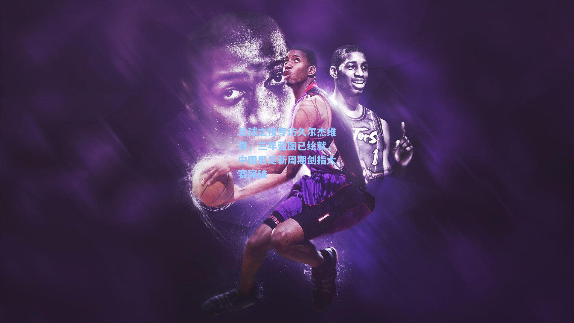 足球之夜专访久尔杰维奇，三年蓝图已绘就，中国男足新周期剑指大赛突破