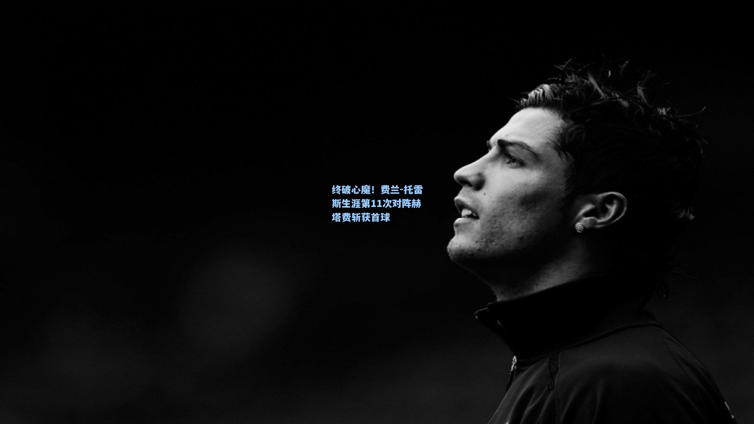 终破心魔！费兰-托雷斯生涯第11次对阵赫塔费斩获首球