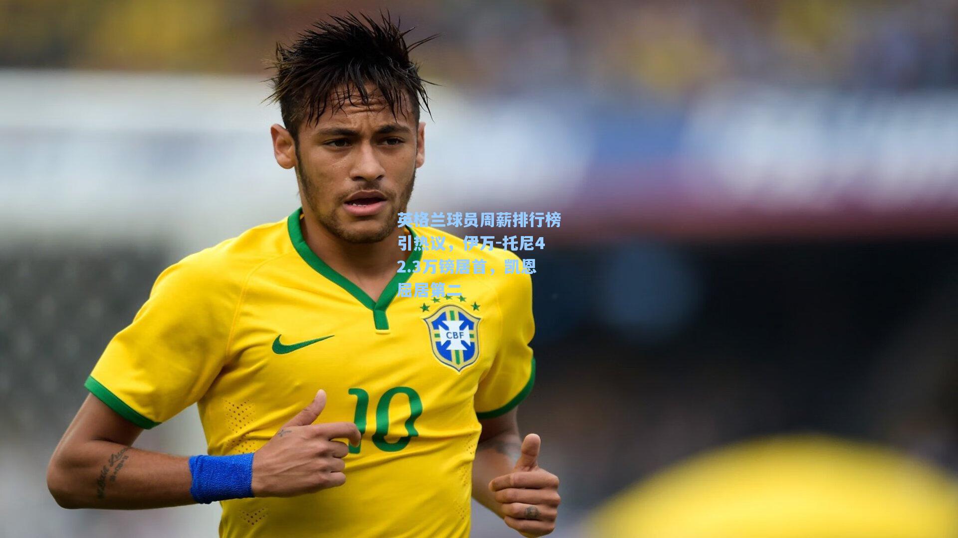 英格兰球员周薪排行榜引热议,伊万-托尼42.3万镑居首,凯恩屈居第二