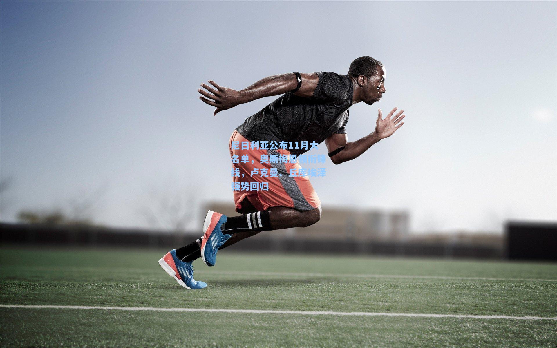 尼日利亚公布11月大名单，奥斯梅恩领衔锋线，卢克曼、丘库埃泽强势回归