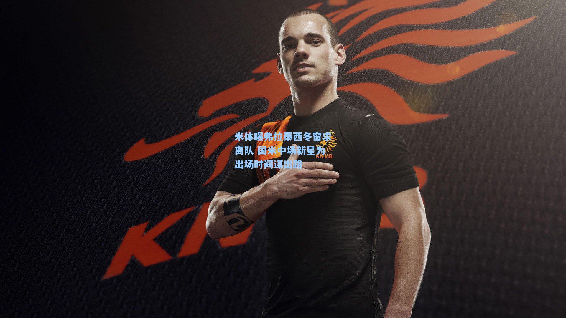 米体曝弗拉泰西冬窗求离队 国米中场新星为出场时间谋出路