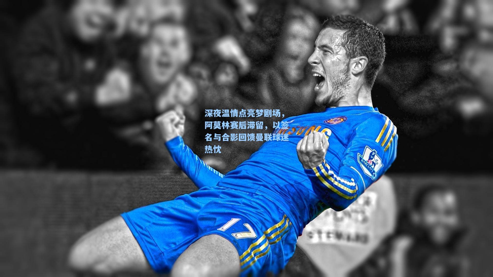 深夜温情点亮梦剧场,阿莫林赛后滞留,以签名与合影回馈曼联球迷热忱